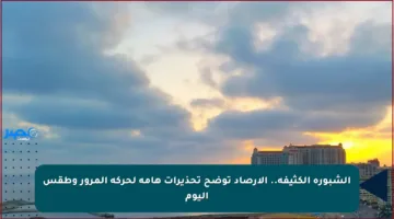 الشبورة الكثيفة.. الأرصاد توضح تحذيرات هامة لحركة المرور وطقس اليوم